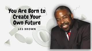 You Are Born to Create Your Own Future  Les Brown [upl. by Remo]