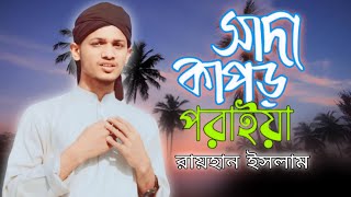 Sada Kapor Poraiya  সাদা কাপড় পরাইয়া  Rayhan Islam  Islamic Gun Gun New Song [upl. by Robert]