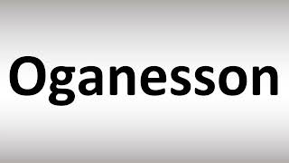 How to Pronounce Oganesson [upl. by Kelly588]