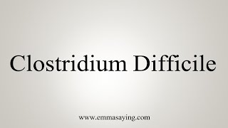 How To Say Clostridium Difficile [upl. by Issac551]