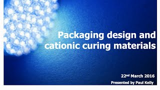 Webinar March 2016 Packaging and cationic curing by Paul Kelly [upl. by Aihsined]