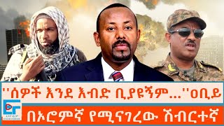 ሰዎች እንደ እብድ ቢያዩኝም… ዐቢይ ፤በኦሮምኛ የሚናገረው ሽብርተኛETHIO FORUM [upl. by Cloe]