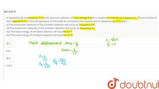 A heated body maitained at T K emits thermal radiation of total energy E with a maximum int [upl. by Berty]