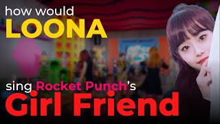 how would LOONA sing Girl Friend by Rocket Punch [upl. by Atilemrac]