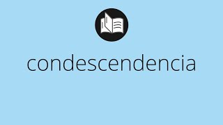 Que significa CONDESCENDENCIA • condescendencia SIGNIFICADO • condescendencia DEFINICIÓN [upl. by Nangem]