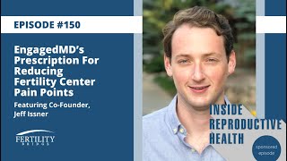 Ep 150 EngagedMD’s Prescription For Reducing Fertility Center Pain Points Featuring Jeff Issner [upl. by Desma]