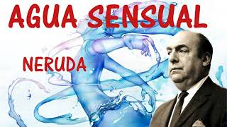 AGUA SENSUAL Pablo Neruda [upl. by Iinden]