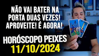 NÃO VAI BATER NA PORTA DUAS VEZES APROVEITE É AGORA HORÓSCOPO DE PEIXES  SEXTA 11102024 [upl. by Publea274]