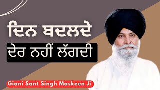 ਦਿਨ ਬਦਲਦੇ ਦੇਰ ਨਹੀਂ ਲੱਗਦੀ • Giani Sant Singh Ji Maskeen [upl. by Enileuqcaj]