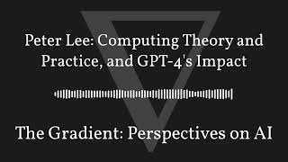 The Gradient Podcast  Peter Lee Computing Theory and Practice and GPT4s Impact [upl. by Fante]