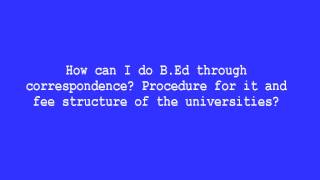 How can I do B Ed through correspondence Procedure for it and fee structure of the universities [upl. by Danny]