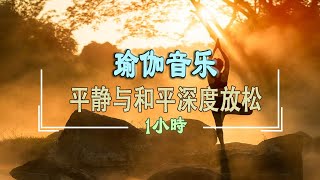 1小時靜心放鬆瑜伽音樂  淨化心靈清除負能量 ♫ 音乐按摩，平静与和平，深度放松 [upl. by Lonnie255]