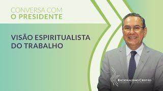 Visão espiritualista do trabalho  Conversa com o Presidente [upl. by Dallon260]