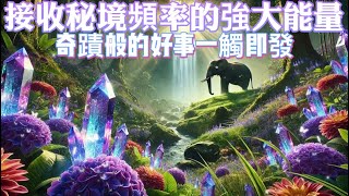 接受秘境頻率的強大能量｜奇蹟般的好事一觸即發｜正念吸引力法則調頻音樂 [upl. by Marchak]