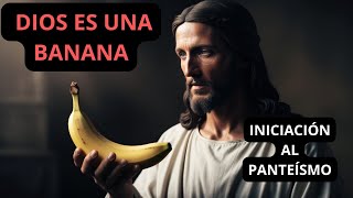 DIOS ES UNA BANANA UNA INICIACIÓN AL PANTEÍSMO [upl. by Griffin]