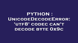 PYTHON  UnicodeDecodeError utf8 codec cant decode byte 0x9c [upl. by Hgielram896]