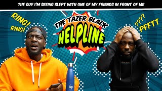 THE GUY I’M SEEING SLEPT WITH ONE OF MY FRIENDS IN FRONT OF ME  THE TAZER BLACK HELPLINE S1E19 [upl. by Yngiram]