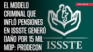 El modelo criminal que infló pensiones en ISSSTE generó daño por 15 mil mdp Prodecon [upl. by Lebna]