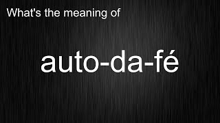 Whats the meaning of quotautodaféquot How to pronounce autodafé [upl. by Anilys]