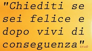 Frasi sulla felicità  quotchiediti se sei felice e dopo vivi di conseguenzaquot di 4tu© [upl. by Byrne]