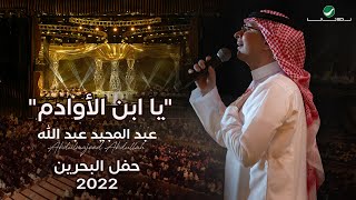 عبدالمجيد عبدالله  يا ابن الأوادم حفل البحرين  2022 [upl. by Gui]