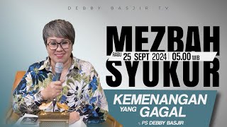 MEZBAH SYUKUR RABU 25 SEPT 2024  PK 0500  quotKEMENANGAN YANG GAGALquot  PS DEBBY BASJIR [upl. by Alleram39]