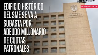 Edificio histórico del SME se va a subasta por adeudo millonario de cuotas patronales [upl. by Shaw]