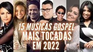 15 MUSICAS GOSPEL MAIS TOCADAS EM 2022  PARA OUVIR E BAIXAR [upl. by Enomal]