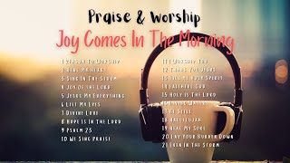 Praise amp Worship  Joy Comes In the Morning Non Stop Christian Songs [upl. by Eerdua]