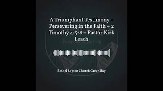 A Triumphant Testimony – Persevering in the Faith – 2 Timothy 4 5 8 – Pastor Kirk Leach [upl. by Hyman]