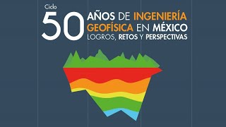 Ciclo 50 años de ingeniería geofísica en México Logros retos y perspectivas [upl. by Ringo]