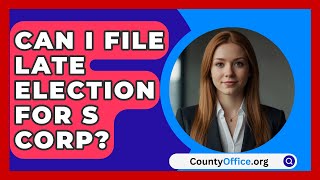 Can I File Late Election For S Corp  CountyOfficeorg [upl. by Revkah]