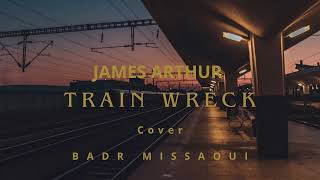 James Arthur Train Wreck Cover Badr Missaoui [upl. by Aciria]