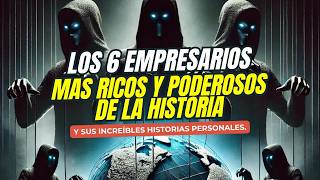 Los 6 Empresarios más RICOS y PODEROSOS de la HISTORIA y sus increíbles historias personales [upl. by Brocklin]