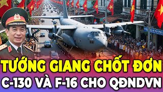 Đã Chốt Tướng Giang Sắm Hàng Nóng Cho QĐNDVN Máy Bay C130 và F16 [upl. by Fiedler554]