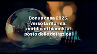 Bonus casa 2025 verso la riforma certificati bianchi al posto delle detrazioni [upl. by Brandenburg326]