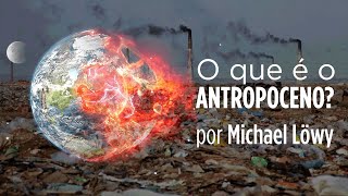 O QUE É O ANTROPOCENO  Michael Löwy [upl. by Stephana]