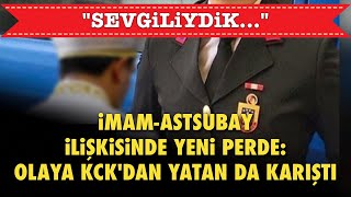 İMAMASTSUBAY İLİŞKİSİNDE YENİ PERDE OLAYA KCKDAN YATAN DA KARIŞTI quotSEVGİLİYDİKquot [upl. by Klapp]