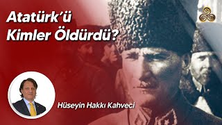 ATATÜRKÜ KİMLER ÖLDÜRDÜ  Hüseyin Hakkı Kahveci [upl. by Isabelle]