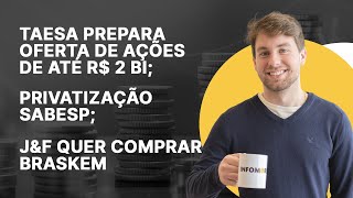 Taesa prepara oferta de ações de até R 2 bi Privatização Sabesp JampF quer comprar Braskem [upl. by Airotciv]