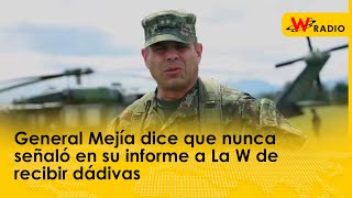 General Mejía dice que nunca señaló en su informe a La W de recibir dádivas [upl. by Yoo]