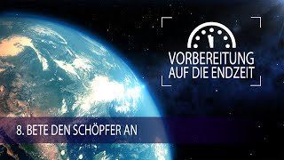 8  Bete den Schöpfer an  Vorbereitung auf die Endzeit [upl. by Clio]