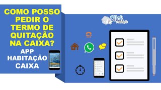 COMO POSSO PEDIR O TERMO DE QUITAÃ‡ÃƒO NA CAIXA AGÃŠNCIA WHATSAPP CAIXA E APP HABITAÃ‡ÃƒO CAIXA [upl. by Aihsa]