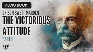 💥 ORISON SWETT MARDEN ❯ The Victorious Attitude ❯ AUDIOBOOK Part 3 of 4 📚 [upl. by Kcin]