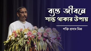 ব্যস্ত জীবনে শান্ত থাকার উপায়  How to stay calm in a busy life শক্তি প্রসাদ মিশ্র [upl. by Sibyl]