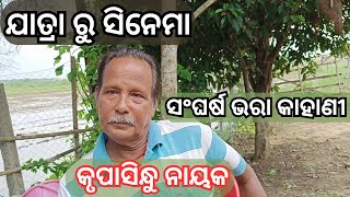 ଯାତ୍ରା ରୁ ସିନେମା  ସଂଘର୍ଷ ଭରା କାହାଣୀ  କୃପାସିନ୍ଧୁ ନାୟକ  struggle lifestory odisha kalakar [upl. by Aneem534]