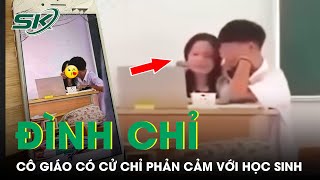 Đình chỉ nữ giáo viên văn SN 2001 có cử chỉ thân mật phản cảm với nam sinh THPT trong lớp học SKĐS [upl. by Biddy]