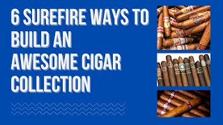 Six Surefire Ways to Build an Awesome Cigar Collection [upl. by Gnehp]