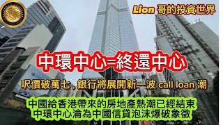 中環中心  終還中心｜呎價破萬七，銀行將展開新一波 call loan潮｜中國給香港帶來的房地產熱潮已經結束｜中環中心淪為中國信貸泡沫爆破象徵！ [upl. by Archle]