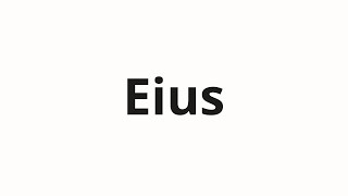 How to pronounce Eius [upl. by Aenel]